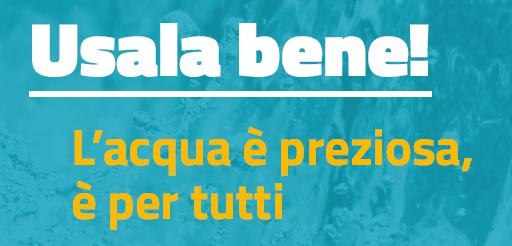 Usala bene! L'acqua è preziosa, è per tutti
